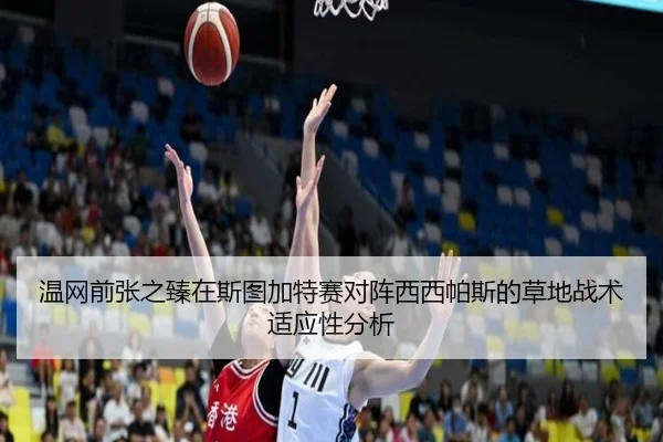 温网前张之臻在斯图加特赛对阵西西帕斯的草地战术适应性分析